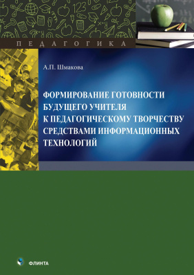 Шмакова А.П. Формирование готовности будущего учителя к педагогическому творчеству средствами информационных технологий : монография 