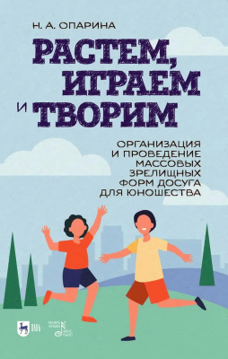 Опарина Н.А. Растем, играем и творим. Организация и проведение массовых зрелищных форм досуга для юношества : учебно-методическое пособие 