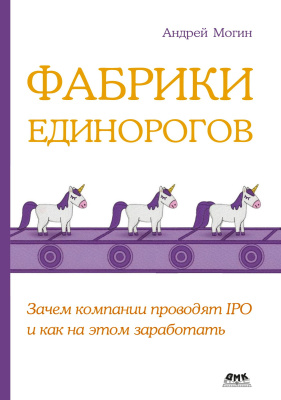 Могин А.Е. Фабрики единорогов: зачем компании проводят IPO и как на этом заработать 
