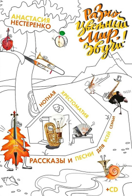 Нестеренко А.С. «Разноцветный мир, звучи!» Нотная хрестоматия, рассказы и песни для всей семьи : ноты 