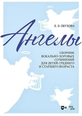 Обухова Е.Э. «Ангелы»: сборник вокально-хоровых сочинений для детей среднего и старшего возраста : ноты 