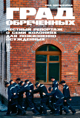 Меркачёва Е.М. Град обреченных. Честный репортаж о семи колониях для пожизненно осуждённых 