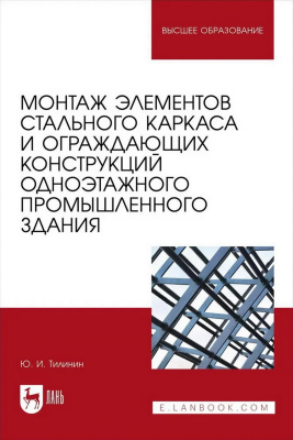 Тилинин Ю.И. Монтаж элементов стального каркаса и ограждающих конструкций одноэтажного промышленного здания : учебное пособие для вузов 