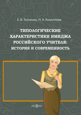 Ткаченко Е.В. Коноплева Н.А. Типологические характеристики имиджа российского учителя: история и современность : монография 