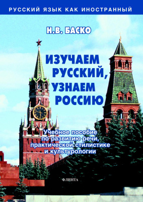 Баско Н.В. Изучаем русский, узнаем Россию : учебное пособие по развитию речи, практической стилистике и культурологии 