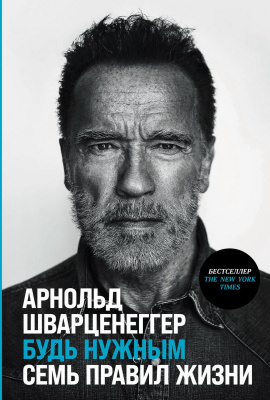 Шварценеггер А. Будь нужным. Семь правил жизни 