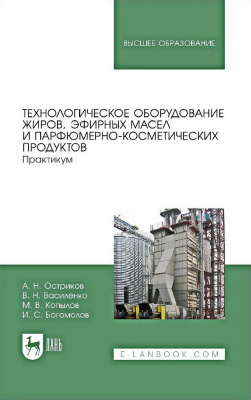 Остриков А.Н. Василенко В.Н. Копылов М.В. Богомолов И.С.; под ред. А.Н. Острикова Технологическое оборудование жиров, эфирных масел и парфюмерно-косметических продуктов. Практикум : учебное пособие для вузов 