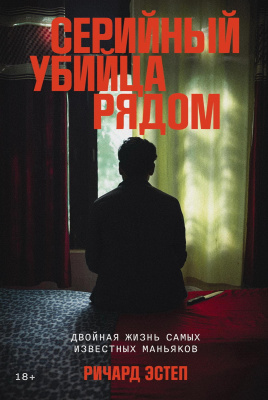 Эстеп Р. Серийный убийца рядом. Двойная жизнь самых известных маньяков 