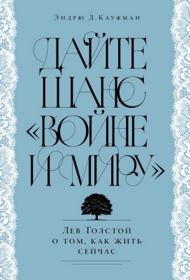 Кауфман Э.Д. Дайте шанс «Войне и миру». Лев Толстой о том, как жить сейчас 