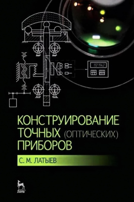 Латыев С.М. Конструирование точных (оптических) приборов : учебное пособие 