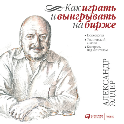 Элдер А. Как играть и выигрывать на бирже. Психология. Технический анализ. Контроль над капиталом 