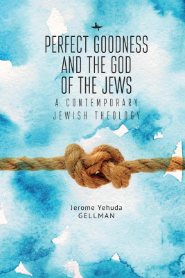 Jerome Yehuda Gellman Perfect Goodness and the God of the Jews. A Contemporary Jewish Theology 
