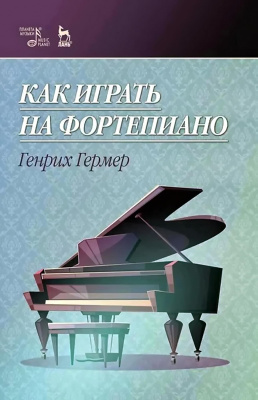 Гермер Г. Как играть на фортепиано : учебное пособие 