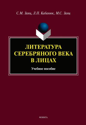 Заяц С.М. Кабанюк Л.П. Заяц М.С.; под ред. Зайца С.М. Литература Серебряного века в лицах : учебное пособие 
