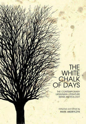 Compiled and Ed. by Mark Andryczyk The White Chalk of Days: The Contemporary Ukrainian Literature Series Anthology 