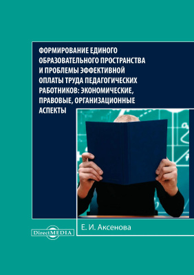 Аксенова Е.И. Формирование единого образовательного пространства и проблемы эффективной оплаты труда педагогических работников: экономические, правовые, организационные аспекты : монография 