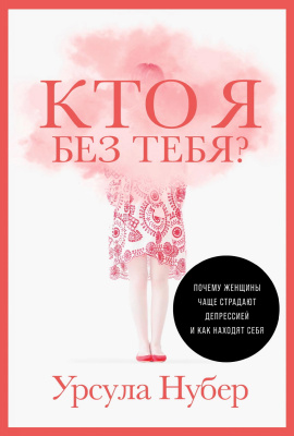 Нубер У. Кто я без тебя? Почему женщины чаще страдают депрессией и как находят себя 