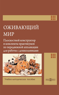Акулина С.В. Апаткина Ю.М. Васильева О.Ф.и др. ; под ред. Микляевой Н.В. Оживающий мир: плоскостной конструктор и конспекты практикумов по передвижной аппликации для работы с дошкольниками : учебно-методическое пособие 