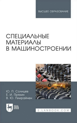 Солнцев Ю.П. Пряхин Е.И. Пиирайнен В.Ю. Специальные материалы в машиностроении : учебник для вузов 