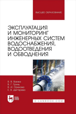 Ванжа В.В. Гринь В.Г. Орехова В.И. Дегтярева Е.В. Эксплуатация и мониторинг инженерных систем водоснабжения, водоотведения и обводнения : учебник для вузов 