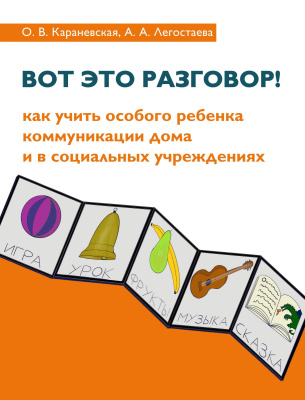 Караневская О.В. Легостаева А.А. Вот это разговор! Как учить особого ребенка коммуникации дома и в социальных учреждениях 