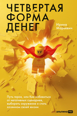 Марьевич И. Четвертая форма денег. Путь героя, или Как избавиться от негативных сценариев, выбирать окружение и стать хозяином своей жизни 