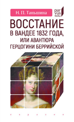 Таньшина Н.П. Восстание в Вандее 1832 года, или Авантюра герцогини Беррийской 