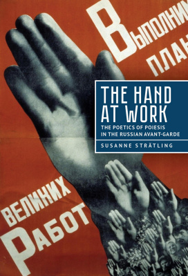 Susanne Strätling The Hand at Work: The Poetics of Poiesis in the Russian Avant-Garde 