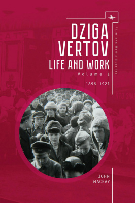 John MacKay Dziga Vertov: Life and Work Volume 1: 1896–1921