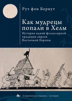 Бернут Рут фон Как мудрецы попали в Хелм. История одной фольклорной традиции евреев Восточной Европы 