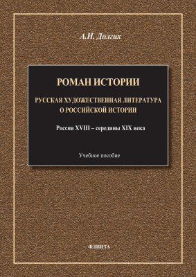 Долгих А.Н. Роман истории: русская художественная литература о российской истории. Россия XVIII — середины XIX века : учебное пособие 