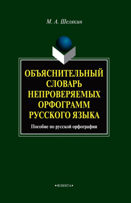 Шелякин М.А. Объяснительный словарь непроверяемых орфограмм русского языка : пособие по русской орфографии 