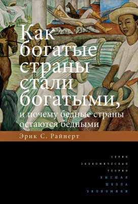 Райнерт Э.С. Как богатые страны стали богатыми, и почему бедные страны остаются бедными 