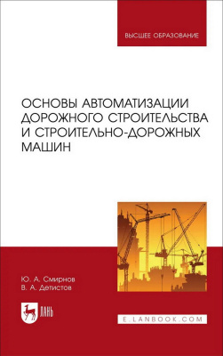Смирнов Ю.А. Детистов В.А. Основы автоматизации дорожного строительства и строительно-дорожных машин : учебное пособие для вузов 