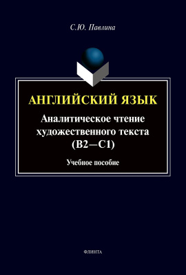 Павлина С.Ю. Английский язык. Аналитическое чтение художественного текста (В2—С1) : учебное пособие 