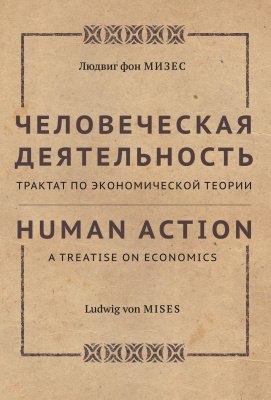 Мизес Л. фон Человеческая деятельность. Трактат по экономической теории 