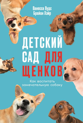Вудс В. Хэйр Б. Детский сад для щенков. Как воспитать замечательную собаку 