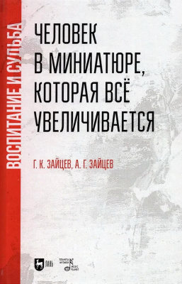 Зайцев Г.К. Зайцев А.Г. Человек в миниатюре, которая все увеличивается: воспитание и судьба : учебное пособие 