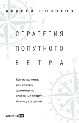 Шолохов А. Стратегия попутного ветра. Как обнаружить или создать асимметрии, способные придать бизнесу ускорение 