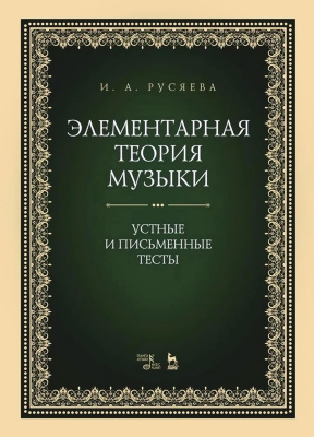 Русяева И.А. Элементарная теория музыки. Устные и письменные тесты : учебно-методическое пособие 