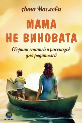 Маслова А.А. Мама не виновата. Сборник статей и рассказов для родителей 