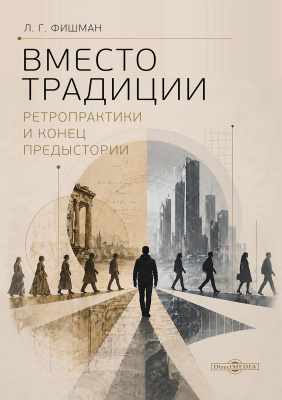 Фишман Л.Г. Вместо традиции. Ретропрактики и конец предыстории : монография 
