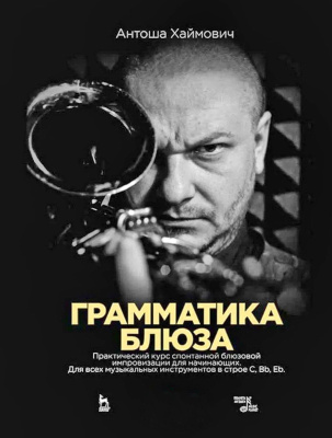 Хаймович А. Грамматика блюза. Практический курс спонтанной блюзовой импровизации для начинающих. Для всех музыкальных инструментов в строе С, Bb, Eb : учебное пособие 