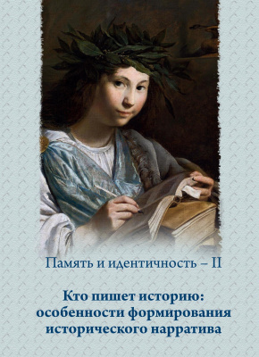 отв. ред. П.Н. Лебедев Память и идентичность – II. Кто пишет историю: особенности формирования исторического нарратива : сборник статей по материалам Всероссийской научной конференции, Москва, 16–17 мая 2019 г. 