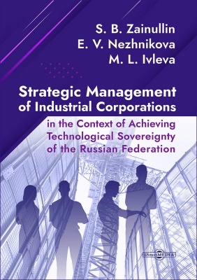 Zainullin S.B. Nezhnikova E.V. Ivleva M.L. Strategic management of industrial corporations in the context of achieving technological sovereignty Russian Federation : monograph 