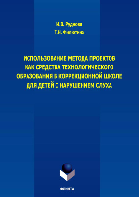Руднова И.В. Филютина Т.Н. Использование метода проектов как средства технологического образования в коррекционной школе для детей с нарушением слуха : коллективная монография 