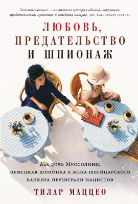 Маццео Т. Любовь, предательство и шпионаж. Как дочь Муссолини, немецкая шпионка и жена швейцарского банкира переиграли нацистов 