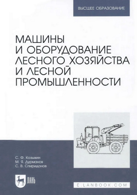 Козьмин С.Ф. Дурманов М.Я. Спиридонов С.В. Машины и оборудование лесного хозяйства и лесной промышленности : учебное пособие для вузов 