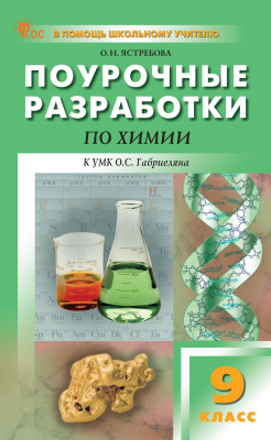 Ястребова О.Н. Поурочные разработки по химии. 9 класс : пособие для учителя (к УМК О.С. Габриеляна (М.: Просвещение), вып. с 2023 г. по наст. вр.) 