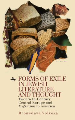 Bronislava Volková Forms of Exile in Jewish Literature and Thought: Twentieth-Century Central Europe and Migration to America 